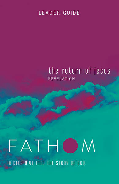 Fathom Bible Studies The Return of Jesus Leader Guide